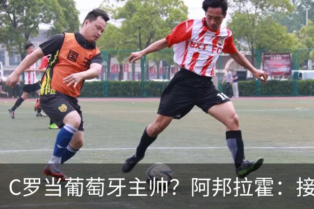 C罗当葡萄牙主帅？阿邦拉霍：接下来5届赛事他每场都会派自己上场